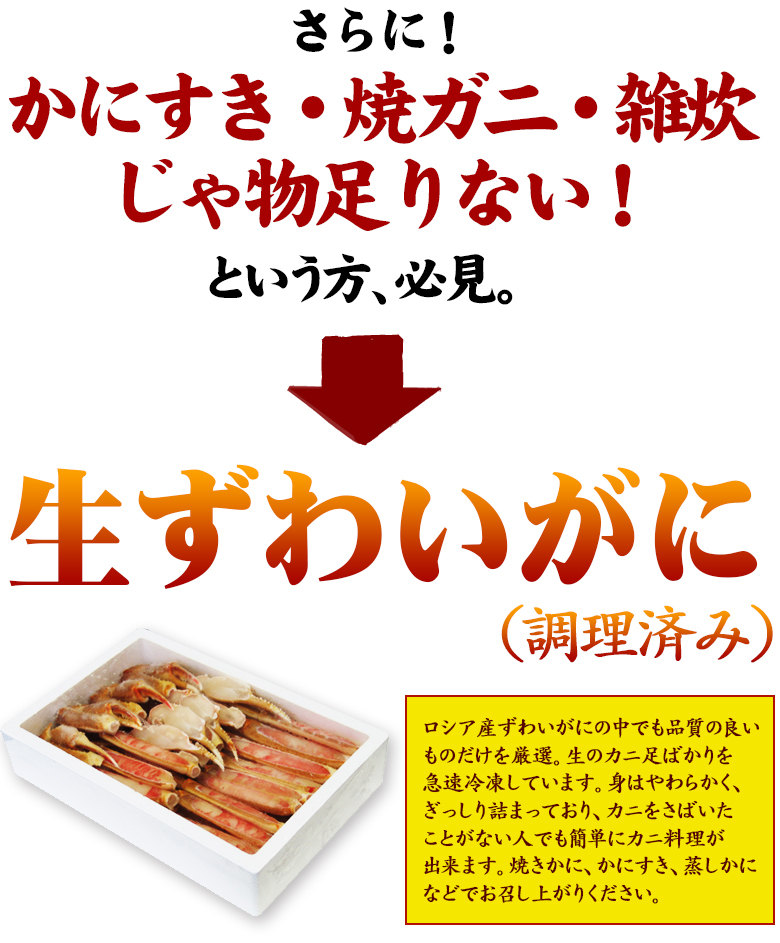 かにすき・焼ガ二・雑炊じゃ物足りない!という方必見 ロシア産ずわいがにの中でも品質の良いものだけを厳選。生のカニ足ばかりを急速冷凍しています。身はやわらかく、ぎっしり詰まっており、カニをさばいたことがない人でも簡単にカニ料理が出来ます。焼きかに、かにすき、蒸しかになどでお召し上がりください。